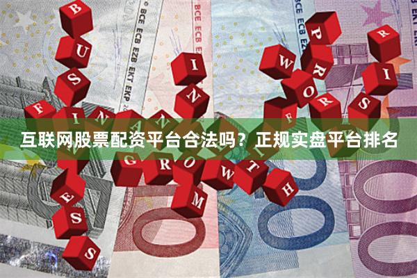 互联网股票配资平台合法吗？正规实盘平台排名