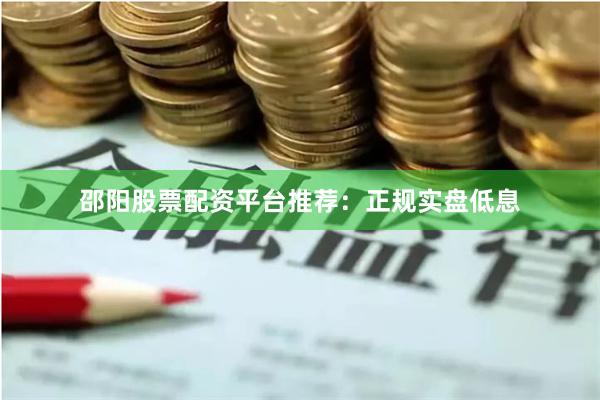 邵阳股票配资平台推荐:正规实盘低息