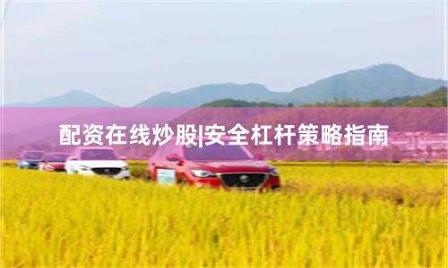配资在线炒股|安全杠杆策略指南